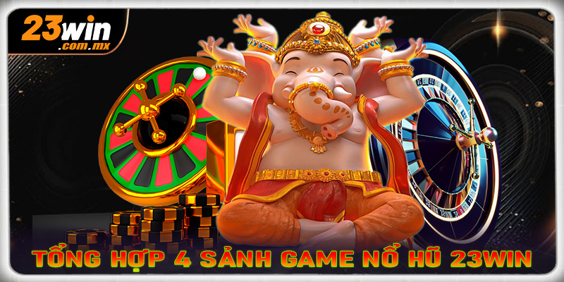 Tổng hợp 4 sảnh game nổ hũ 23win được nhiều người chơi nhất lúc này