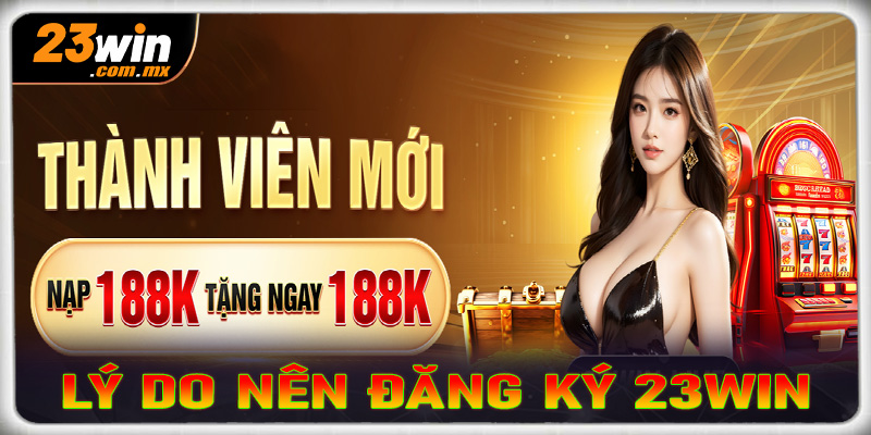 Những lý do anh chị em cược thủ nên đăng ký 23win để tham gia trải nghiệm